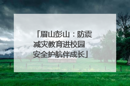 眉山彭山：防震减灾教育进校园 安全护航伴成长