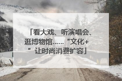 看大戏、听演唱会、逛博物馆……“文化+”让时尚消费扩容