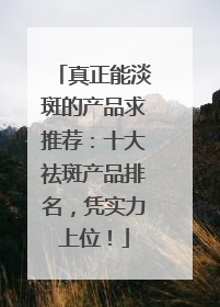 真正能淡斑的产品求推荐：十大祛斑产品排名，凭实力上位！