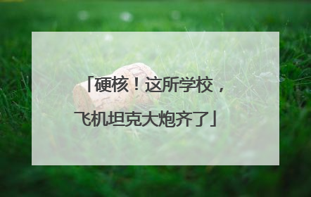 硬核！这所学校，飞机坦克大炮齐了