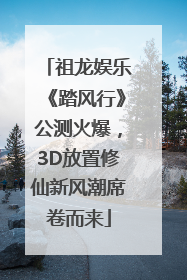祖龙娱乐《踏风行》公测火爆，3D放置修仙新风潮席卷而来