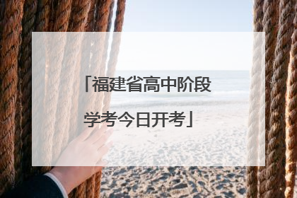 福建省高中阶段学考今日开考