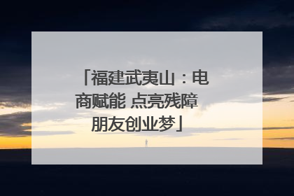 福建武夷山：电商赋能 点亮残障朋友创业梦
