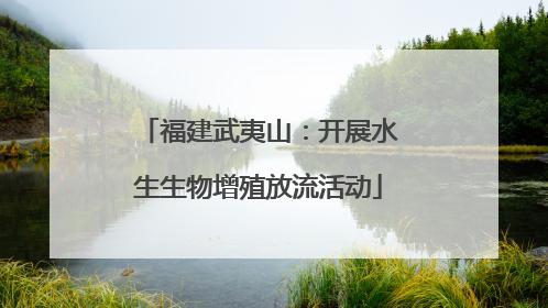 福建武夷山：开展水生生物增殖放流活动