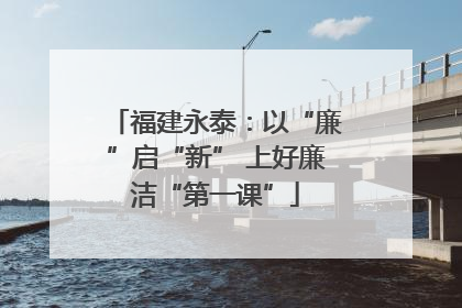 福建永泰：以“廉”启“新” 上好廉洁“第一课”