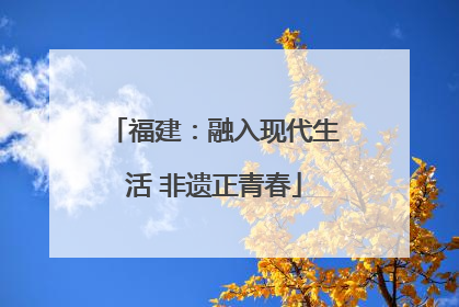 福建：融入现代生活 非遗正青春