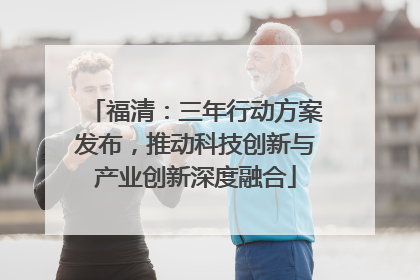 福清：三年行动方案发布，推动科技创新与产业创新深度融合