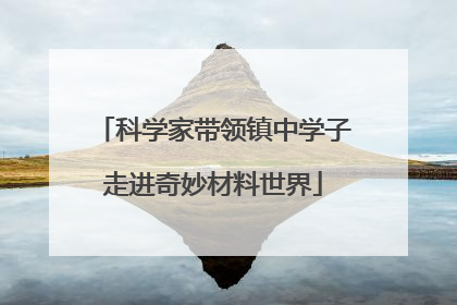 科学家带领镇中学子走进奇妙材料世界