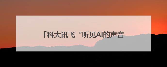 科大讯飞“听见AI的声音”6周年，和万茜一起关注听障群体，听见更大的世界