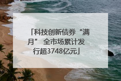 科技创新债券“满月” 全市场累计发行超3748亿元