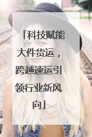 科技赋能大件货运，跨越速运引领行业新风向