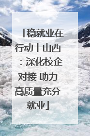 稳就业在行动丨山西：深化校企对接 助力高质量充分就业