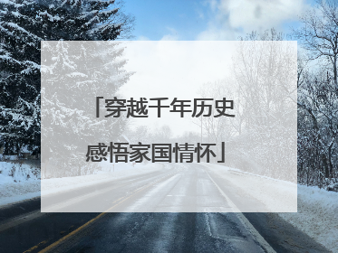 穿越千年历史 感悟家国情怀