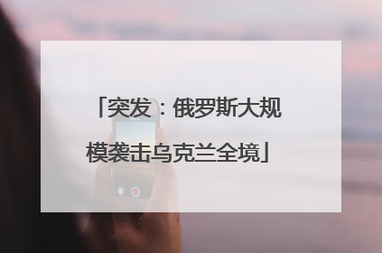 突发：俄罗斯大规模袭击乌克兰全境