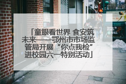 童眼看世界 食安筑未来——鄂州市市场监管局开展“你点我检”进校园六一特别活动