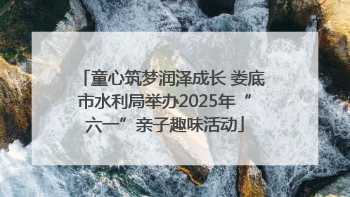 童心筑梦润泽成长 娄底市水利局举办2025年“六一”亲子趣味活动