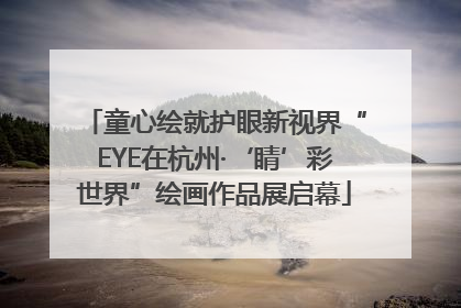 童心绘就护眼新视界“EYE在杭州·‘睛’彩世界”绘画作品展启幕