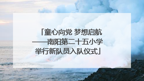 童心向党 梦想启航——南阳第二十五小学举行新队员入队仪式