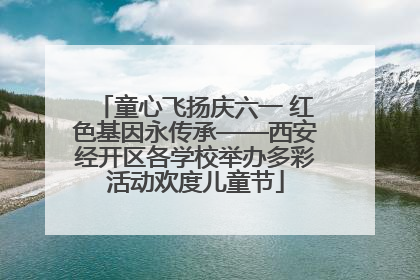 童心飞扬庆六一 红色基因永传承——西安经开区各学校举办多彩活动欢度儿童节