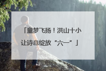 童梦飞扬！洪山十小让诗意绽放“六一”