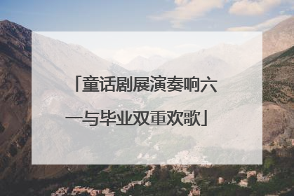 童话剧展演奏响六一与毕业双重欢歌