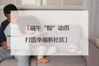 端午“粽”动员 打造幸福新社区
