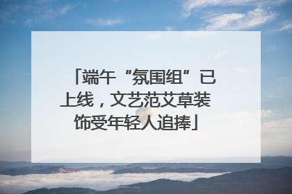 端午“氛围组”已上线，文艺范艾草装饰受年轻人追捧