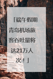 端午假期青岛机场旅客吞吐量将达21万人次！