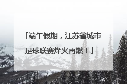 端午假期，江苏省城市足球联赛烽火再燃！
