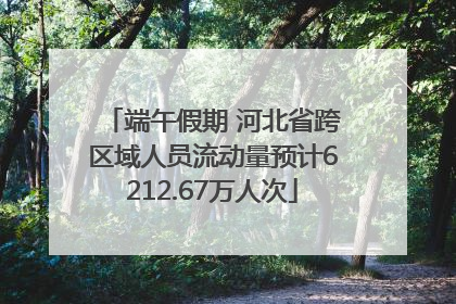 端午假期 河北省跨区域人员流动量预计6212.67万人次