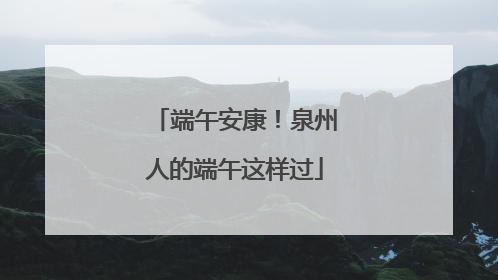 端午安康！泉州人的端午这样过
