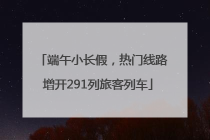 端午小长假，热门线路增开291列旅客列车