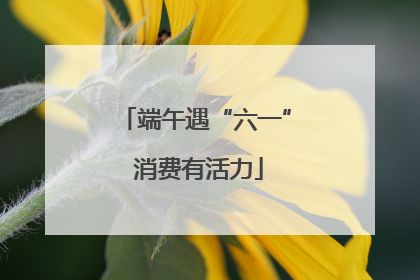 端午遇“六一” 消费有活力