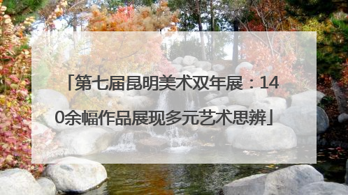 第七届昆明美术双年展：140余幅作品展现多元艺术思辨