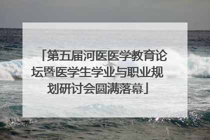 第五届河医医学教育论坛暨医学生学业与职业规划研讨会圆满落幕