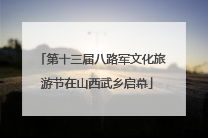 第十三届八路军文化旅游节在山西武乡启幕