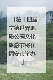 第十四届宁德世界地质公园文化旅游节将在福安市举办