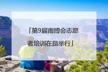 第9届南博会志愿者培训在昆举行