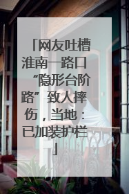 网友吐槽淮南一路口“隐形台阶路”致人摔伤，当地：已加装护栏