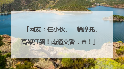 网友：仨小伙、一辆摩托、高架狂飙！南通交警：查！