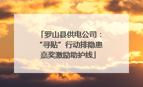 罗山县供电公司：“寻贴”行动排隐患 嘉奖激励助护线