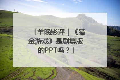 羊晚影评｜《猎金游戏》是剧集版的PPT吗？