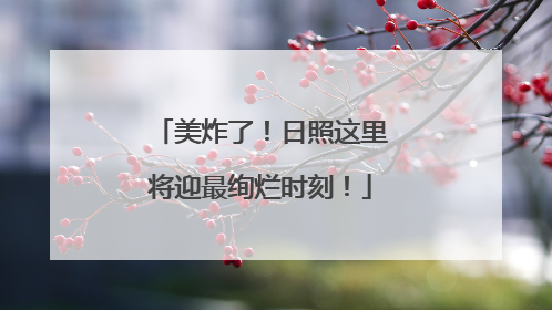 美炸了！日照这里将迎最绚烂时刻！