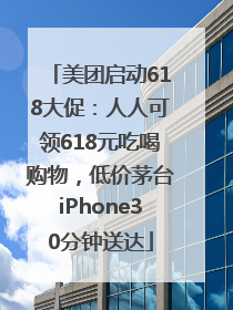 美团启动618大促：人人可领618元吃喝购物，低价茅台iPhone30分钟送达