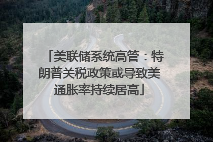 美联储系统高管：特朗普关税政策或导致美通胀率持续居高