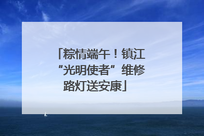 粽情端午！镇江“光明使者”维修路灯送安康
