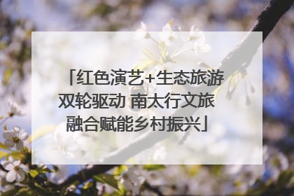 红色演艺+生态旅游双轮驱动 南太行文旅融合赋能乡村振兴