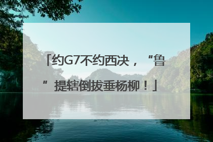 约G7不约西决，“鲁”提辖倒拔垂杨柳！