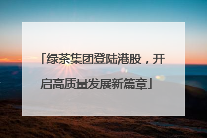 绿茶集团登陆港股，开启高质量发展新篇章