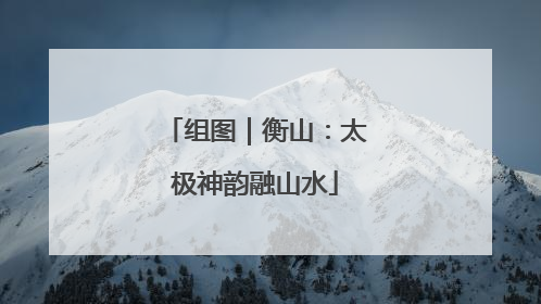 组图｜衡山：太极神韵融山水